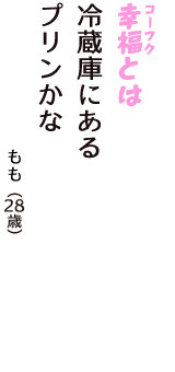 「幸福（コーフク）とは　冷蔵庫にある　プリンかな」（もも　28歳）