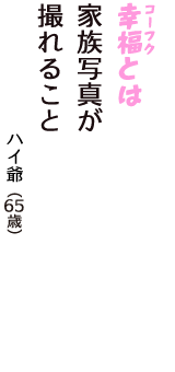 「幸福（コーフク）とは　家族写真が　撮れること」（ハイ爺　65歳）