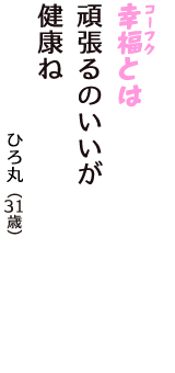 「幸福（コーフク）とは　頑張るのいいが　健康ね」（ひろ丸　31歳）