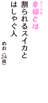 「幸福（コーフク）とは　割られるスイカと　はしゃぐ人」（めお　24歳）