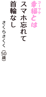 「幸福（コーフク）とは　スマホ忘れて　首輪なし」（さくらさくく　50歳）