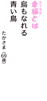 「幸福（コーフク）とは　烏もなれる　青い鳥」（たかさま　69歳）