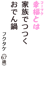 「幸福（コーフク）とは　家族でつつく　おでん鍋」（フクタケ　67歳）