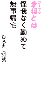 「幸福（コーフク）とは　怪我なく勤めて　無事帰宅」（ひろ丸　31歳）