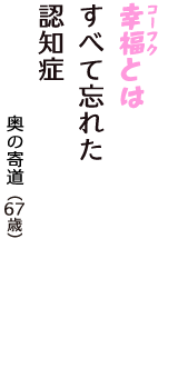 「幸福（コーフク）とは　すべて忘れた　認知症」（奥の寄道　67歳）