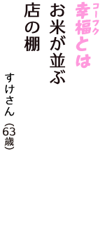「幸福（コーフク）とは　お米が並ぶ　店の棚」（すけさん　63歳）