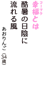 「幸福（コーフク）とは　酷暑の日陰に　流れる風」（あおりんご　34歳）