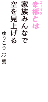 「幸福（コーフク）とは　家族みんなで　空を見上げる」（ゆりこう　44歳）