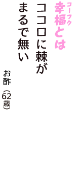 「幸福（コーフク）とは　ココロに棘が　まるで無い」（お酢　62歳）