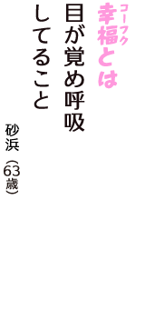 「幸福（コーフク）とは　目が覚め呼吸　してること」（砂浜　63歳）