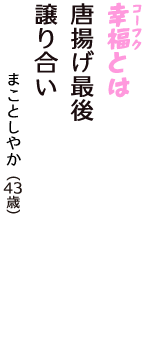 「幸福（コーフク）とは　唐揚げ最後　譲り合い」（まことしやか　43歳）