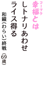「幸福（コーフク）とは　しトナリあわせ　ライス得る」（和籟(わらい)終戦　69歳）