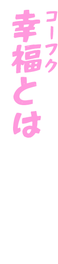 幸福（コーフク）とは